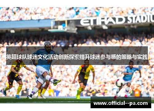英超球队球迷文化活动创新探索提升球迷参与感的策略与实践 英超球队球迷文化活动创新探索提升球迷参与感的策略与实践