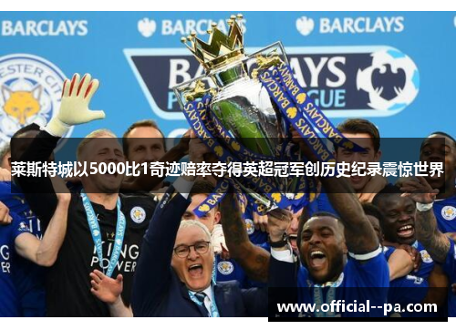 莱斯特城以5000比1奇迹赔率夺得英超冠军创历史纪录震惊世界 莱斯特城以5000比1奇迹赔率夺得英超冠军创历史纪录震惊世界