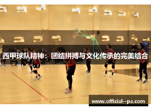 西甲球队精神:团结拼搏与文化传承的完美结合 西甲球队精神:团结拼搏与文化传承的完美结合