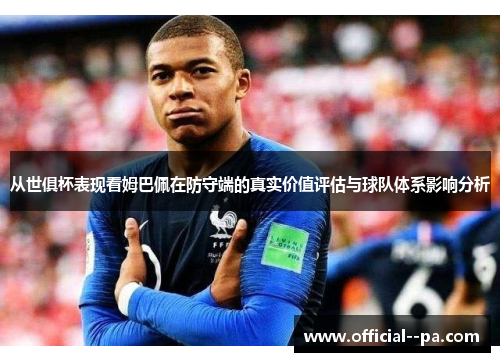 从世俱杯表现看姆巴佩在防守端的真实价值评估与球队体系影响分析 从世俱杯表现看姆巴佩在防守端的真实价值评估与球队体系影响分析