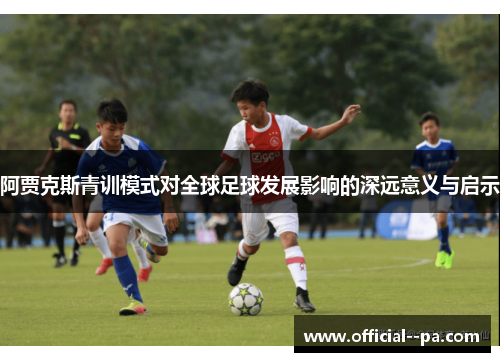 阿贾克斯青训模式对全球足球发展影响的深远意义与启示