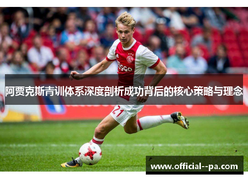 阿贾克斯青训体系深度剖析成功背后的核心策略与理念 阿贾克斯青训体系深度剖析成功背后的核心策略与理念