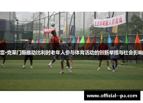 雷·克莱门斯推动比利时老年人参与体育活动的创新举措与社会影响 雷·克莱门斯推动比利时老年人参与体育活动的创新举措与社会影响