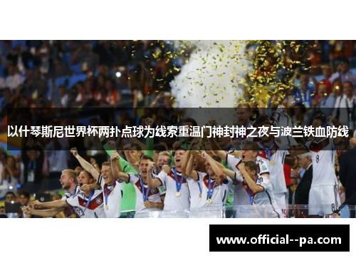 以什琴斯尼世界杯两扑点球为线索重温门神封神之夜与波兰铁血防线