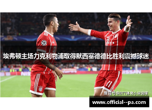 埃弗顿主场力克利物浦取得默西塞德德比胜利震撼球迷