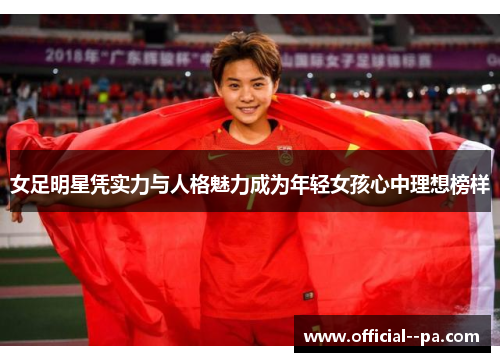 女足明星凭实力与人格魅力成为年轻女孩心中理想榜样