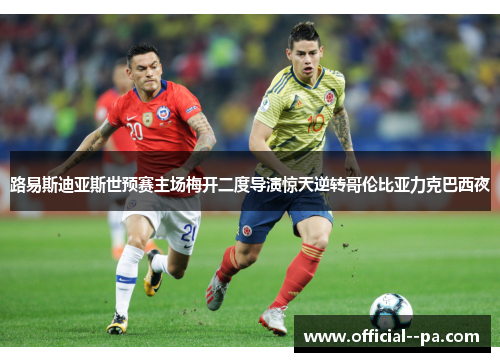 路易斯迪亚斯世预赛主场梅开二度导演惊天逆转哥伦比亚力克巴西夜 路易斯迪亚斯世预赛主场梅开二度导演惊天逆转哥伦比亚力克巴西夜