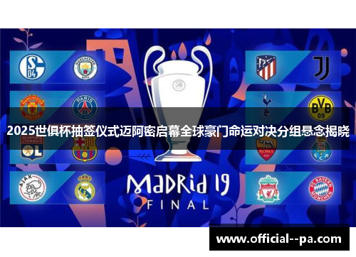 2025世俱杯抽签仪式迈阿密启幕全球豪门命运对决分组悬念揭晓