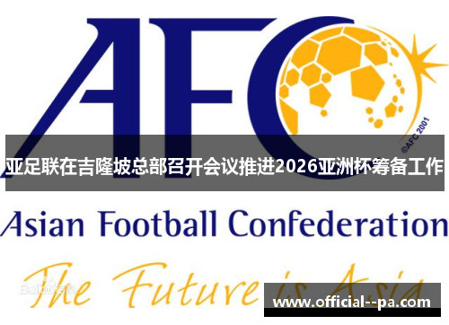 亚足联在吉隆坡总部召开会议推进2026亚洲杯筹备工作