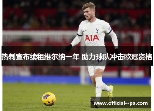 热刺宣布续租维尔纳一年 助力球队冲击欧冠资格 热刺宣布续租维尔纳一年 助力球队冲击欧冠资格