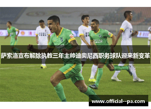 萨索洛宣布解除执教三年主帅迪奥尼西职务球队迎来新变革 萨索洛宣布解除执教三年主帅迪奥尼西职务球队迎来新变革