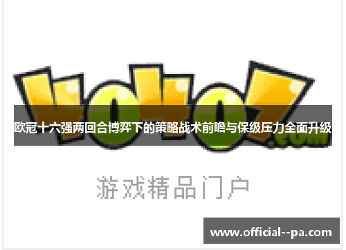 欧冠十六强两回合博弈下的策略战术前瞻与保级压力全面升级