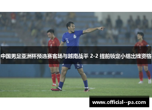 中国男足亚洲杯预选赛客场与越南战平 2-2 提前锁定小组出线资格 中国男足亚洲杯预选赛客场与越南战平 2-2 提前锁定小组出线资格