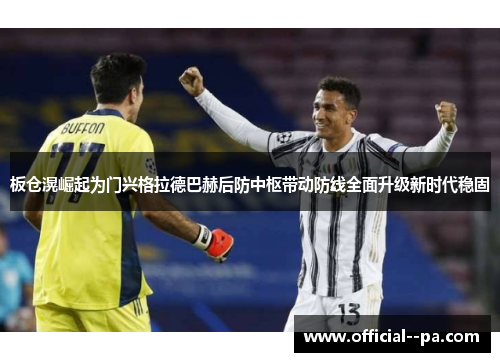 板仓滉崛起为门兴格拉德巴赫后防中枢带动防线全面升级新时代稳固 板仓滉崛起为门兴格拉德巴赫后防中枢带动防线全面升级新时代稳固