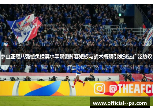 泰山亚冠八强憾负横滨水手暴露阵容短板与战术瓶颈引发球迷广泛热议 泰山亚冠八强憾负横滨水手暴露阵容短板与战术瓶颈引发球迷广泛热议