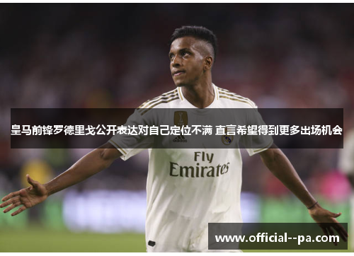 皇马前锋罗德里戈公开表达对自己定位不满 直言希望得到更多出场机会 皇马前锋罗德里戈公开表达对自己定位不满 直言希望得到更多出场机会