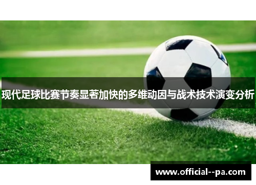 现代足球比赛节奏显著加快的多维动因与战术技术演变分析 现代足球比赛节奏显著加快的多维动因与战术技术演变分析